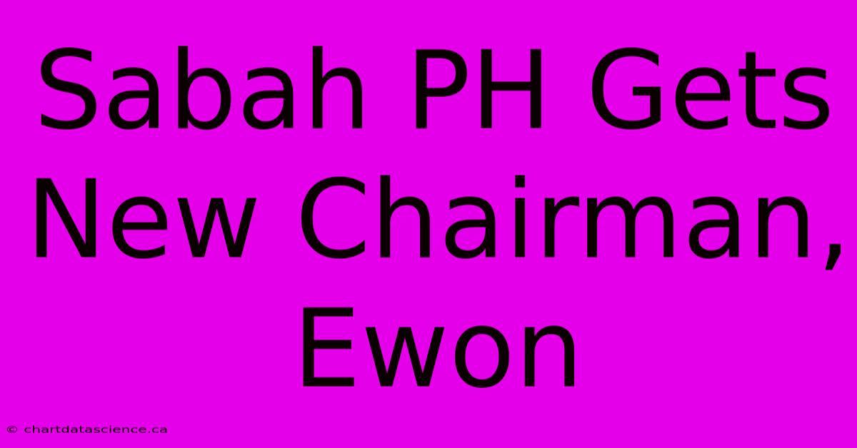 Sabah PH Gets New Chairman, Ewon