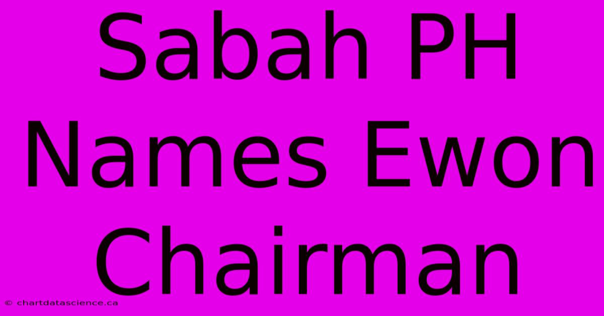 Sabah PH Names Ewon Chairman