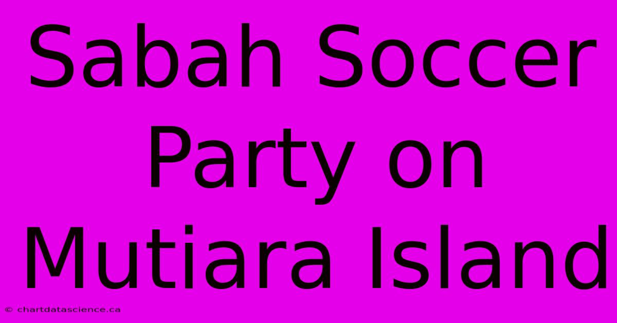 Sabah Soccer Party On Mutiara Island