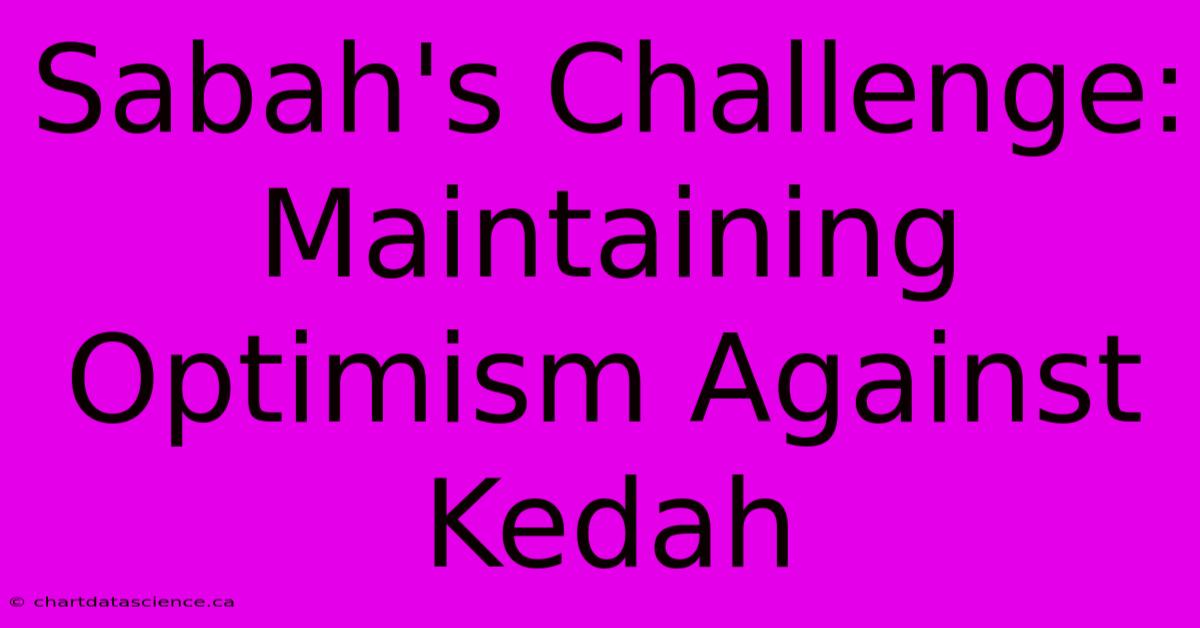 Sabah's Challenge: Maintaining Optimism Against Kedah