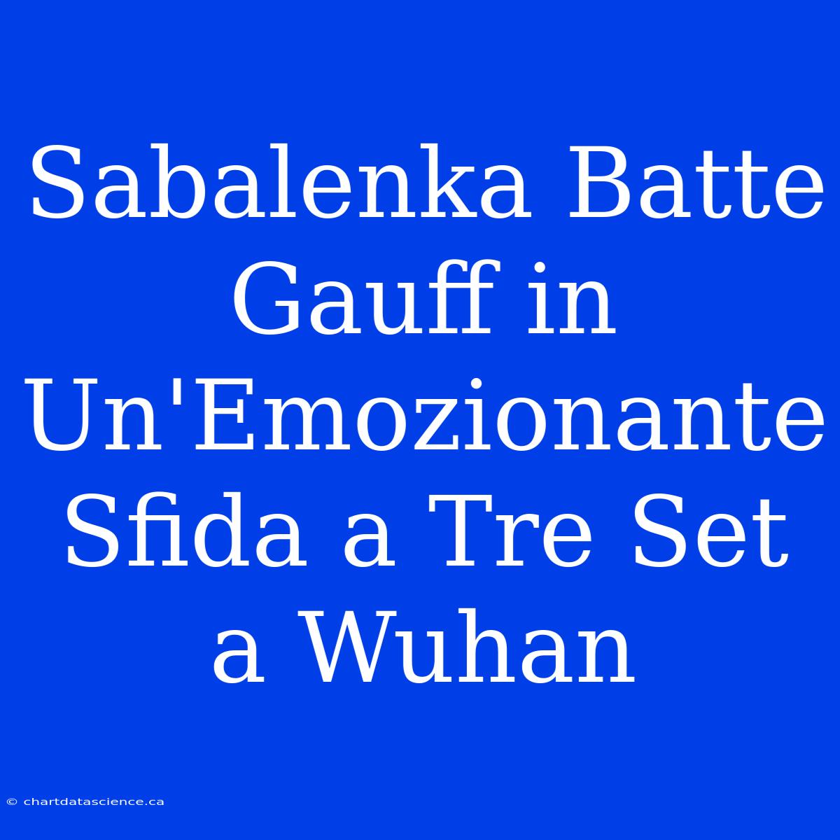 Sabalenka Batte Gauff In Un'Emozionante Sfida A Tre Set A Wuhan