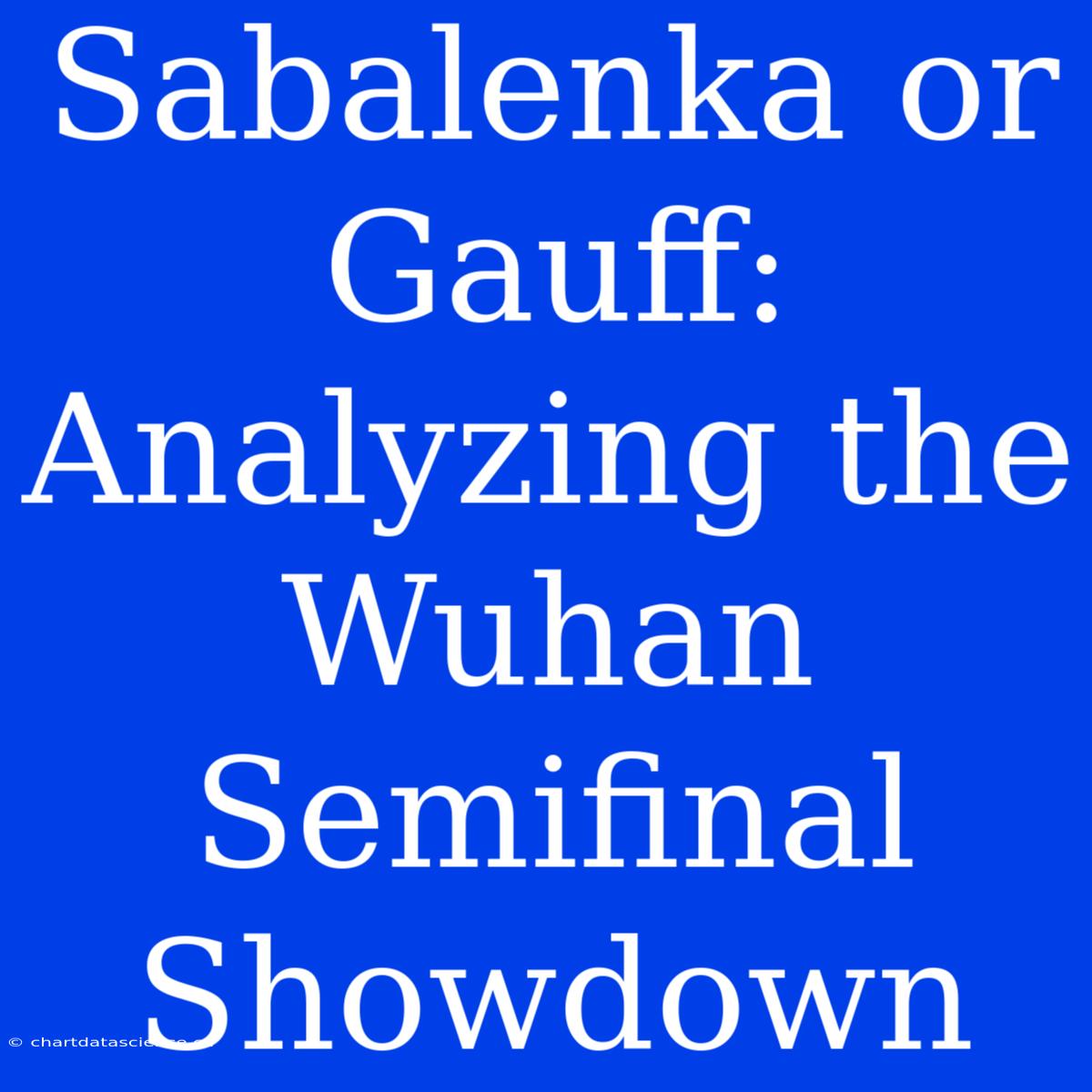 Sabalenka Or Gauff: Analyzing The Wuhan Semifinal Showdown