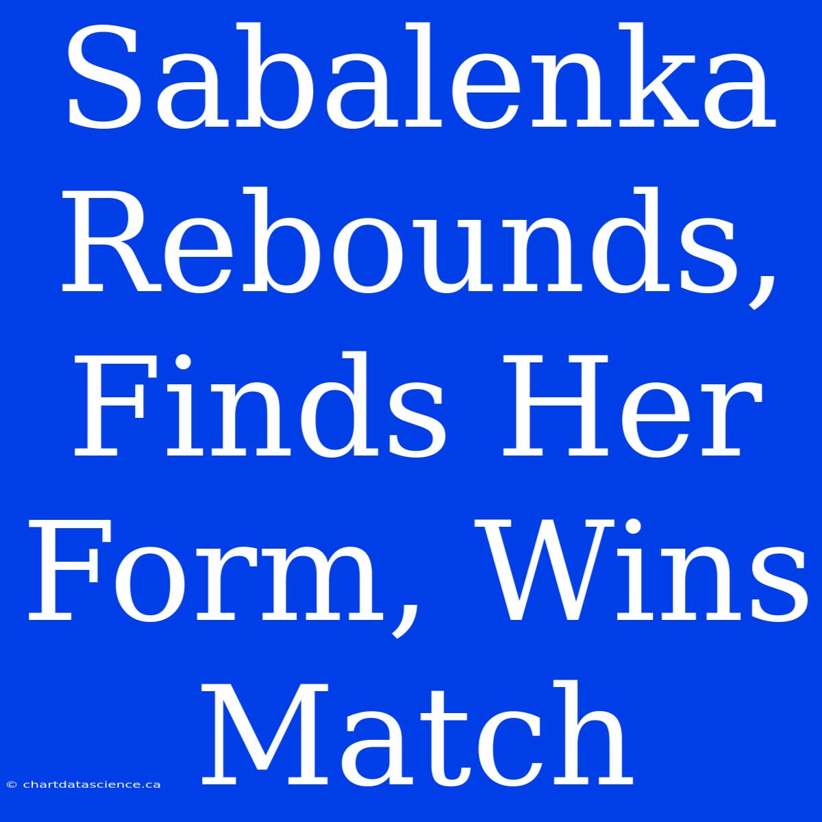 Sabalenka Rebounds, Finds Her Form, Wins Match