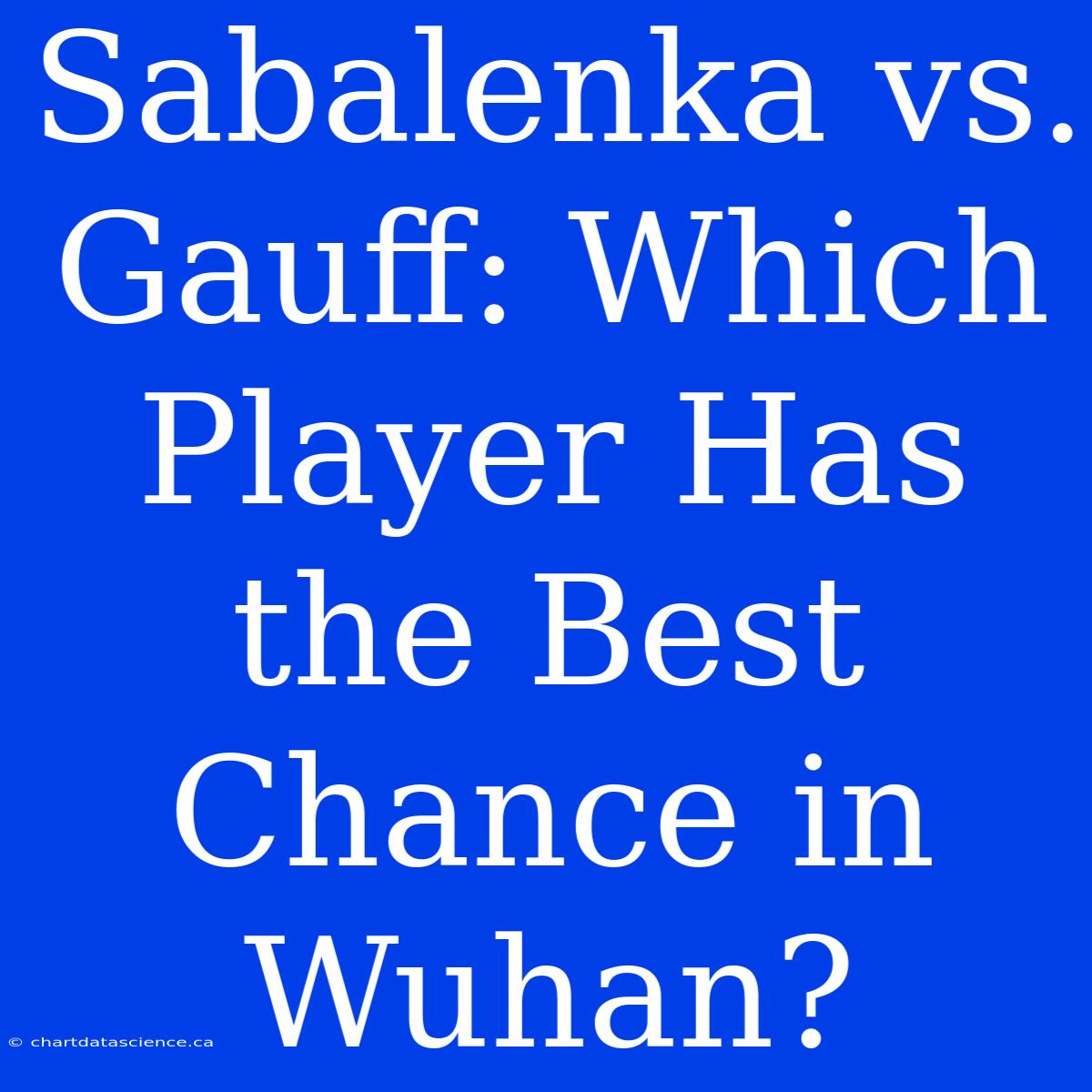 Sabalenka Vs. Gauff: Which Player Has The Best Chance In Wuhan?