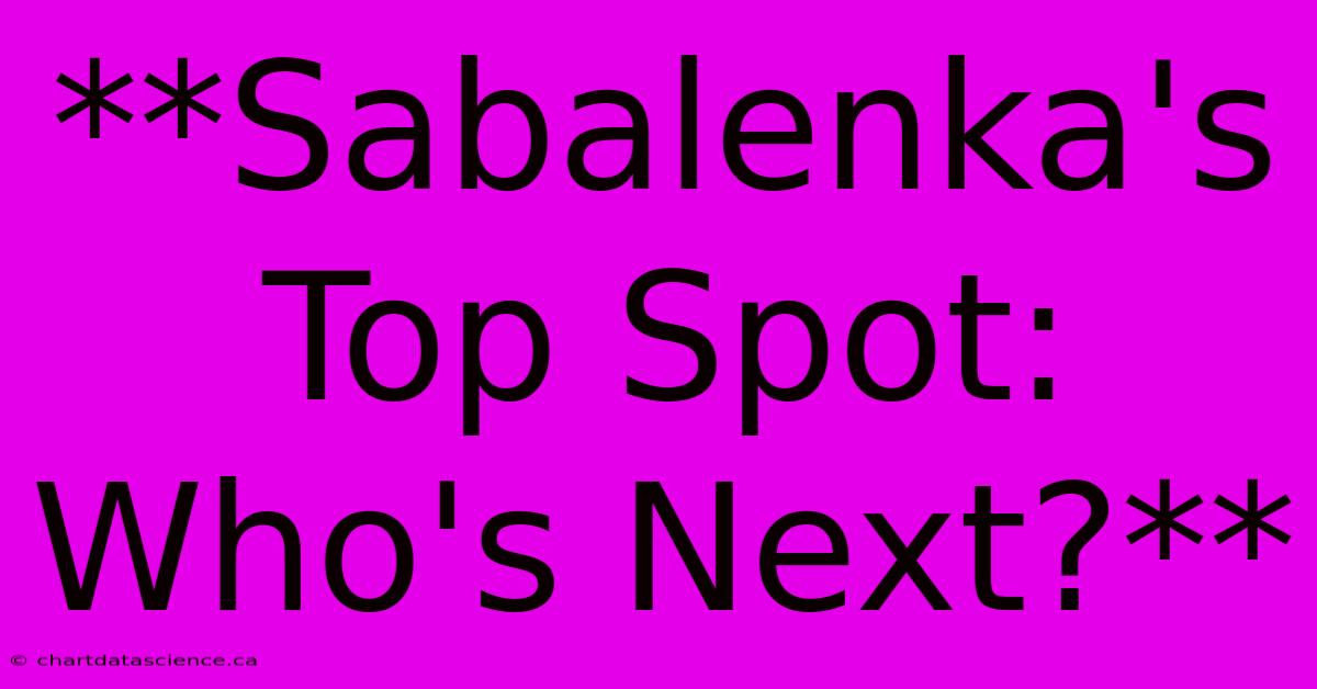 **Sabalenka's Top Spot: Who's Next?**