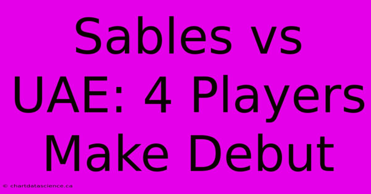 Sables Vs UAE: 4 Players Make Debut