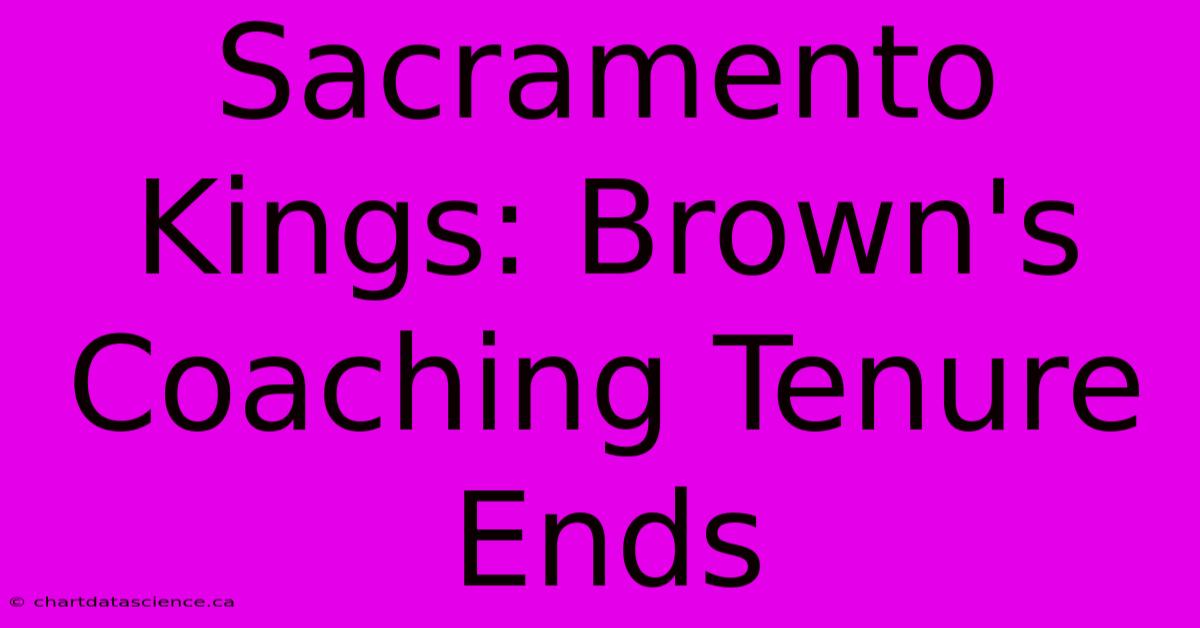 Sacramento Kings: Brown's Coaching Tenure Ends