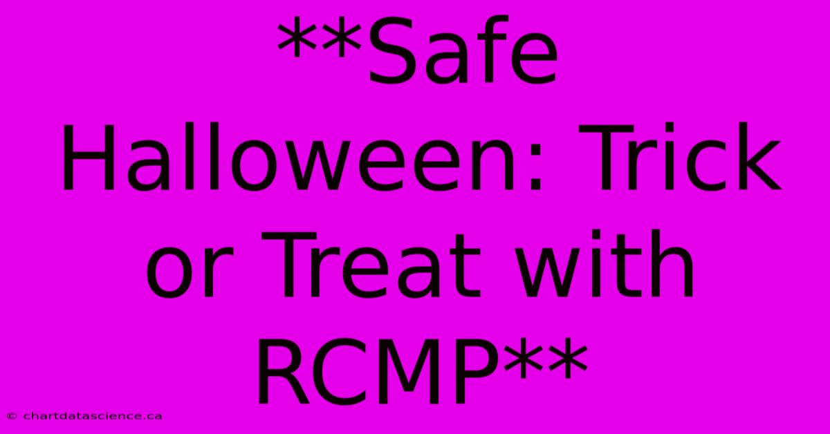 **Safe Halloween: Trick Or Treat With RCMP** 