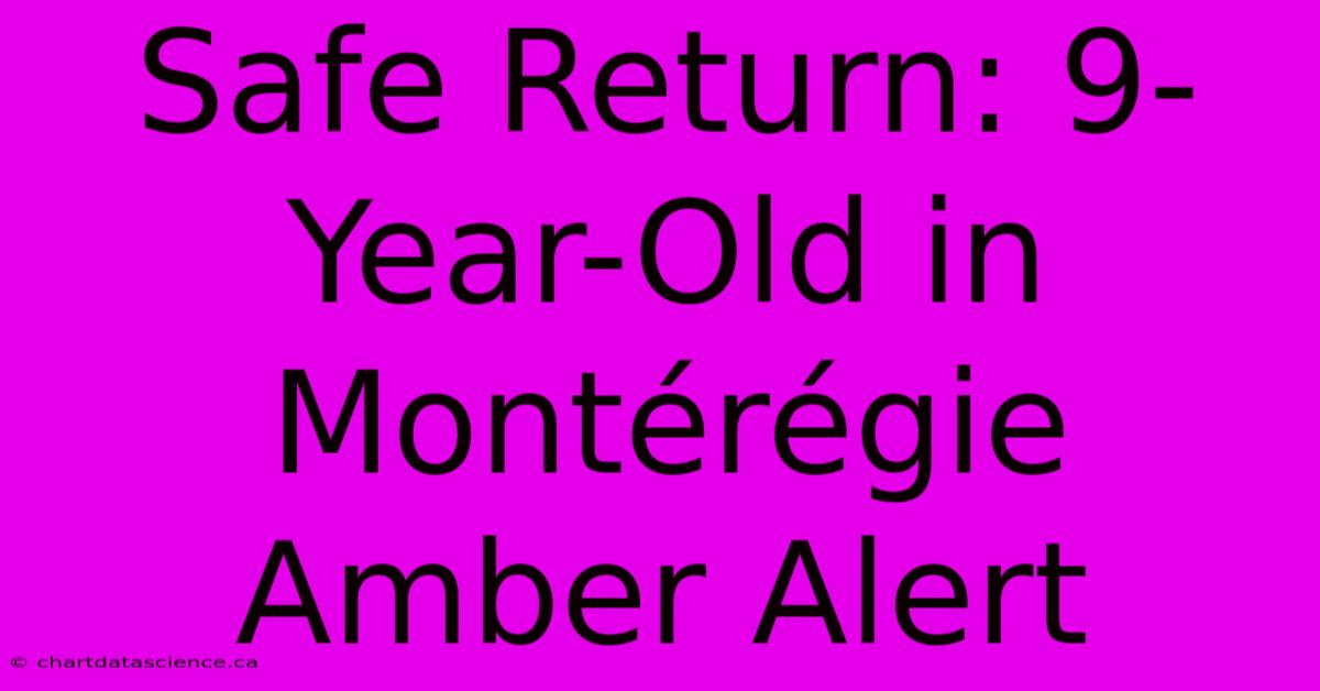 Safe Return: 9-Year-Old In Montérégie Amber Alert