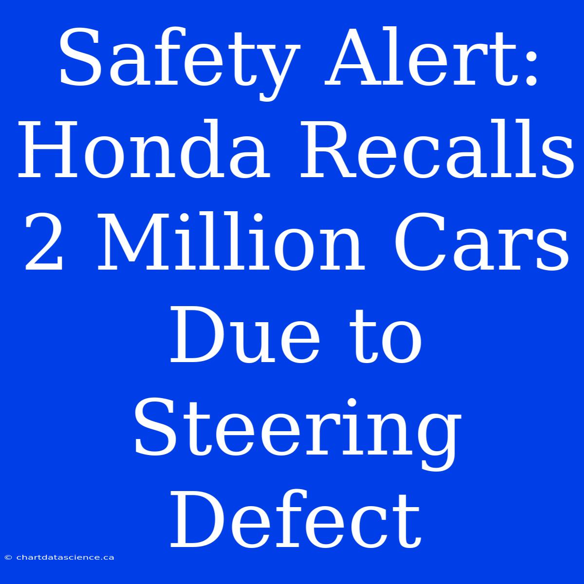 Safety Alert: Honda Recalls 2 Million Cars Due To Steering Defect