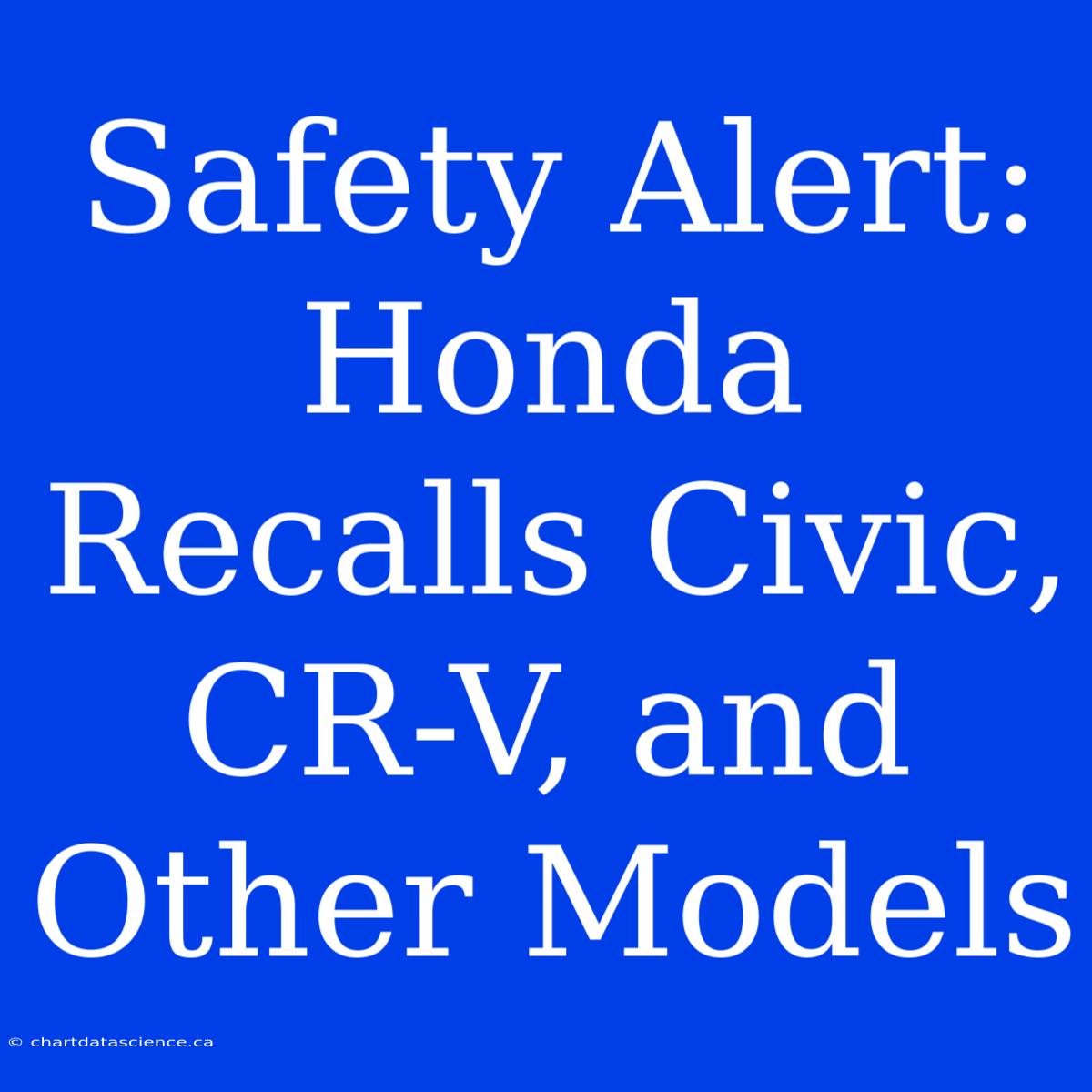 Safety Alert: Honda Recalls Civic, CR-V, And Other Models