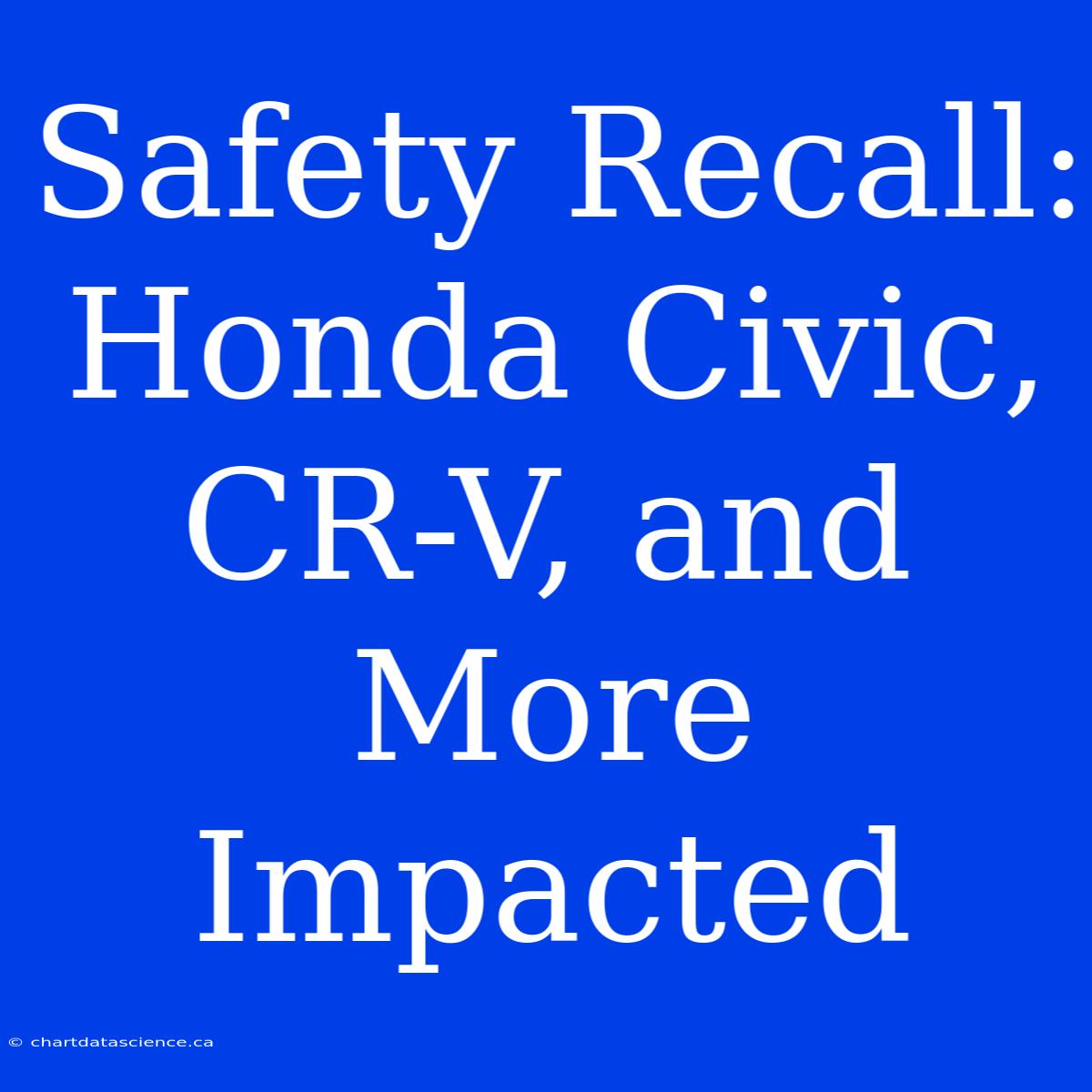 Safety Recall: Honda Civic, CR-V, And More Impacted