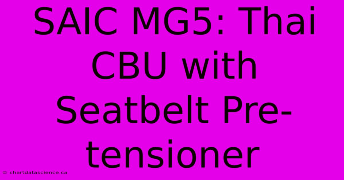 SAIC MG5: Thai CBU With Seatbelt Pre-tensioner