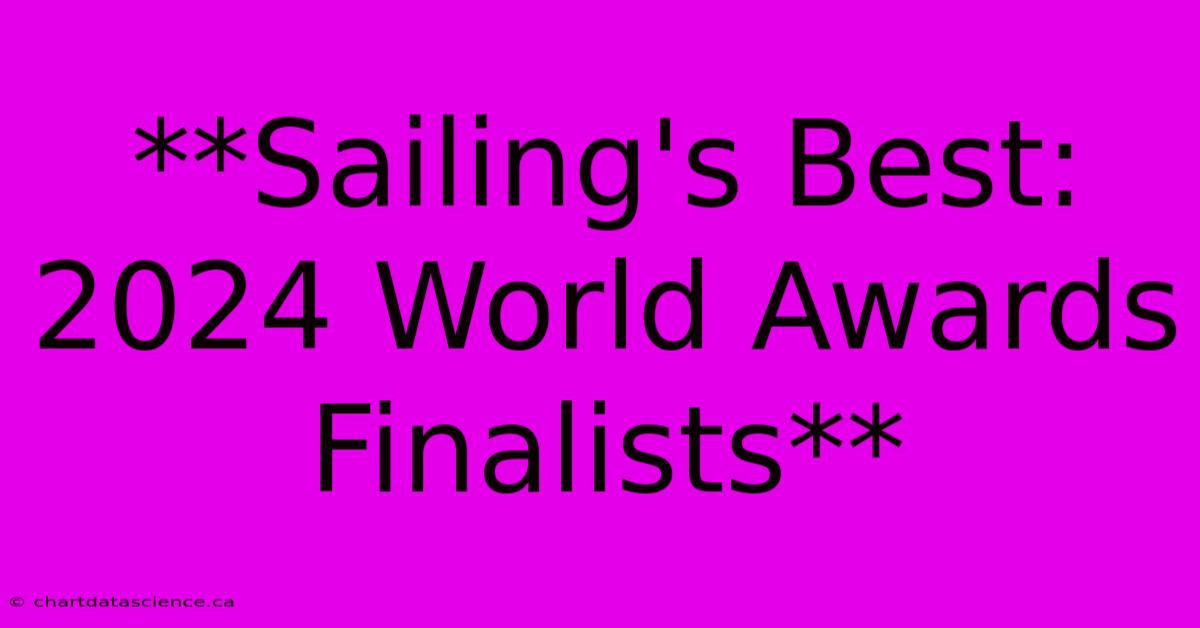 **Sailing's Best: 2024 World Awards Finalists**