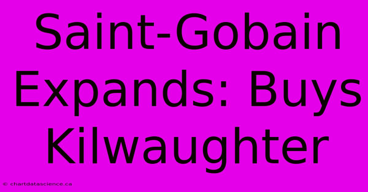 Saint-Gobain Expands: Buys Kilwaughter