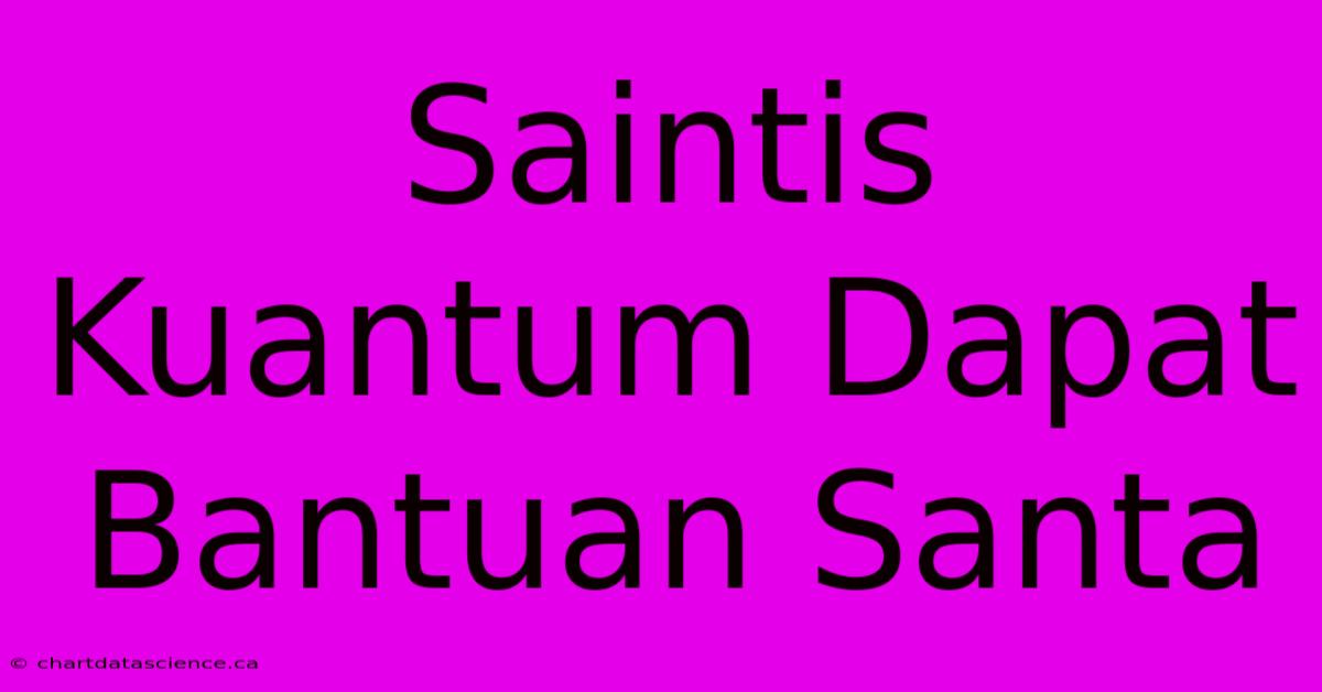 Saintis Kuantum Dapat Bantuan Santa