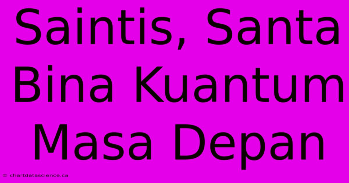 Saintis, Santa Bina Kuantum Masa Depan