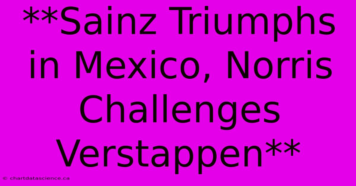 **Sainz Triumphs In Mexico, Norris Challenges Verstappen**