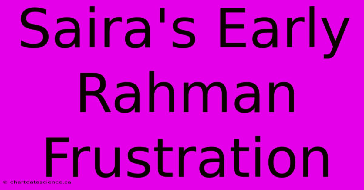 Saira's Early Rahman Frustration