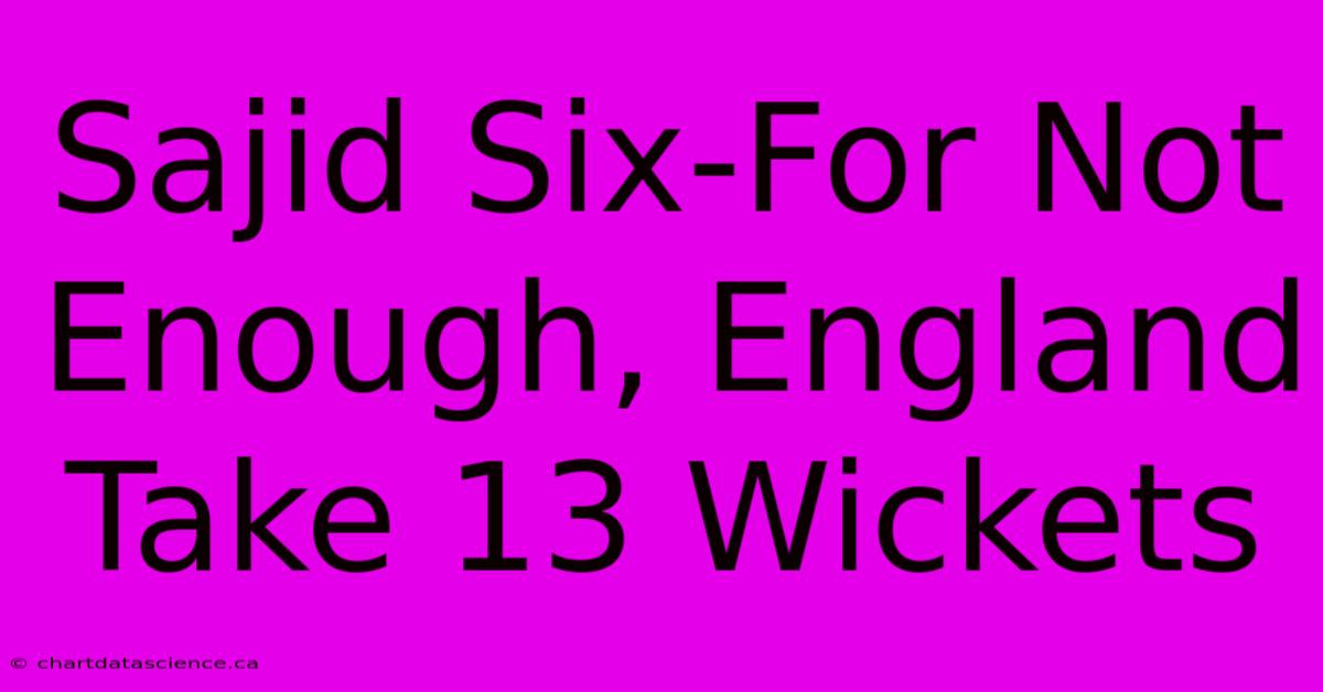 Sajid Six-For Not Enough, England Take 13 Wickets