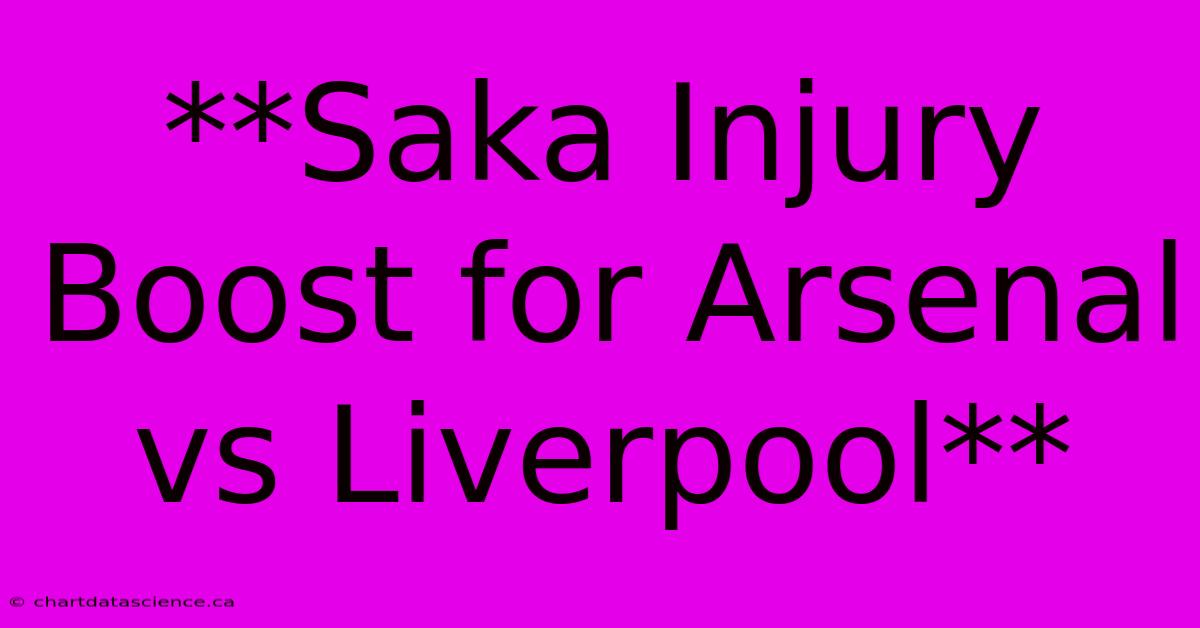 **Saka Injury Boost For Arsenal Vs Liverpool**