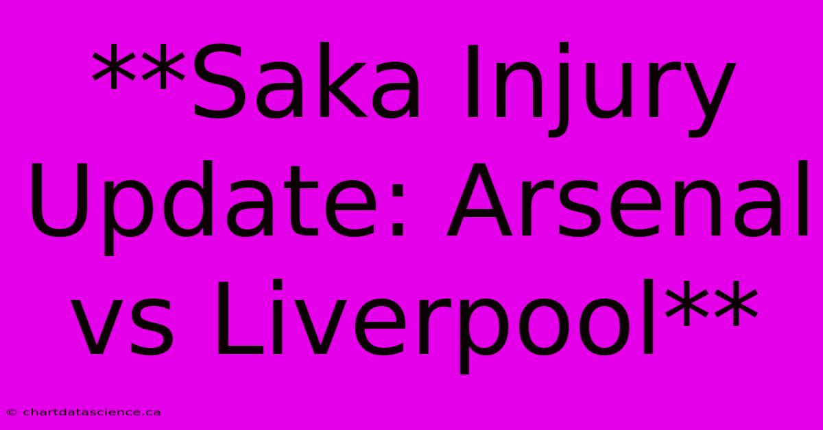 **Saka Injury Update: Arsenal Vs Liverpool**