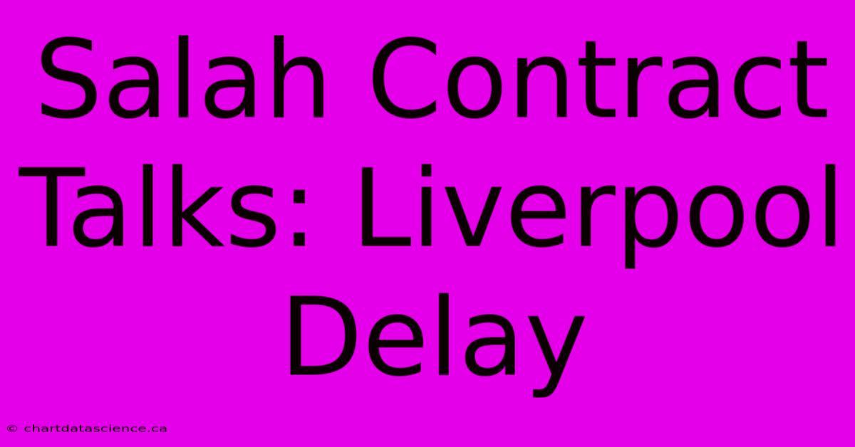 Salah Contract Talks: Liverpool Delay