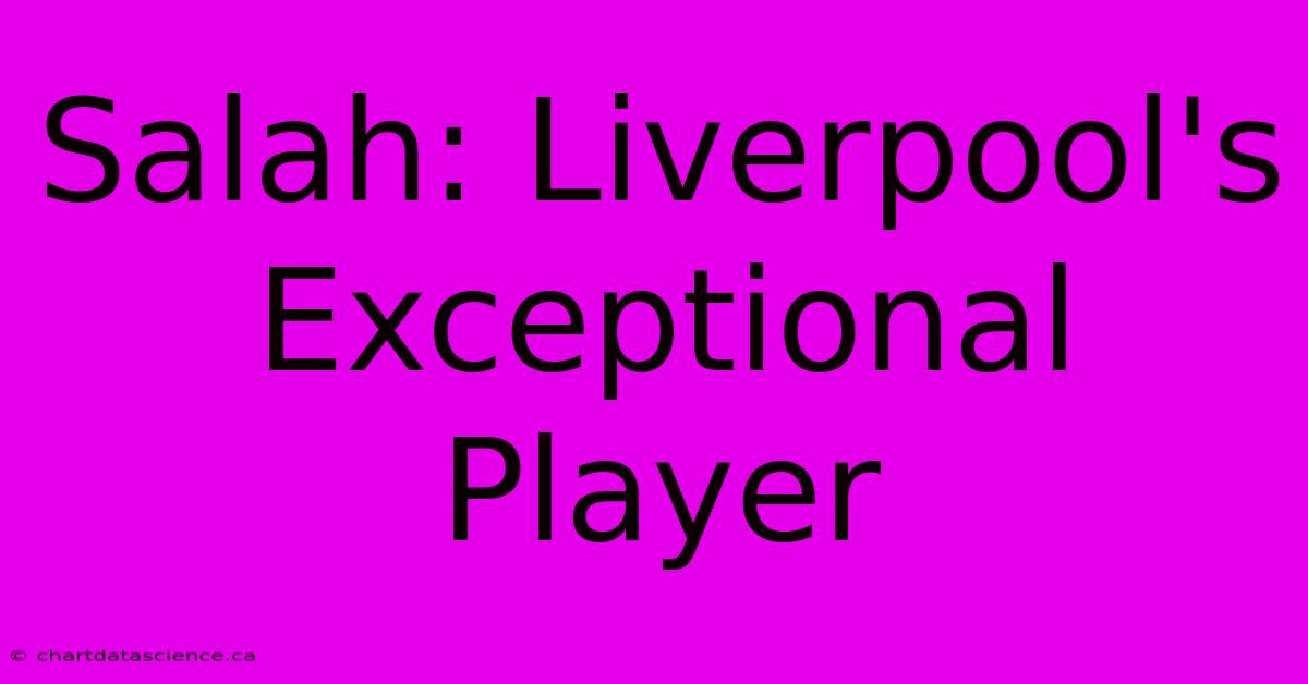 Salah: Liverpool's Exceptional Player