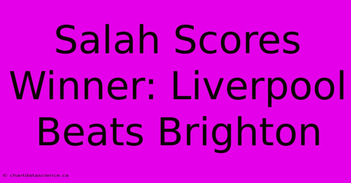 Salah Scores Winner: Liverpool Beats Brighton