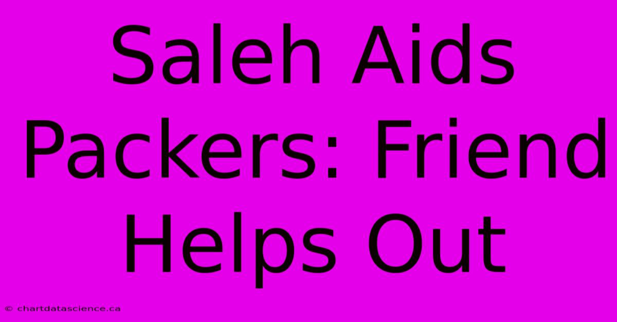 Saleh Aids Packers: Friend Helps Out