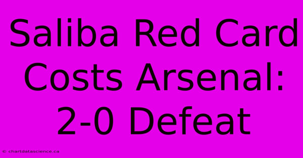 Saliba Red Card Costs Arsenal: 2-0 Defeat