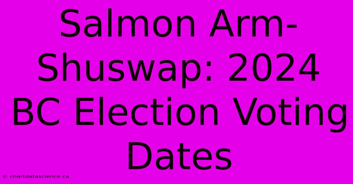 Salmon Arm-Shuswap: 2024 BC Election Voting Dates