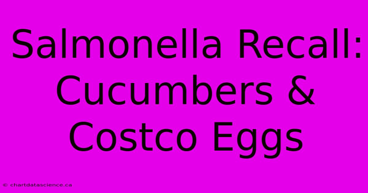 Salmonella Recall: Cucumbers & Costco Eggs