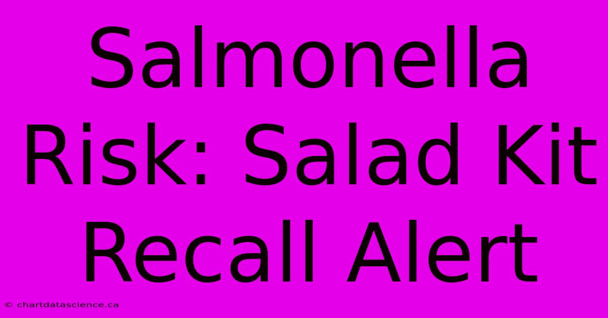 Salmonella Risk: Salad Kit Recall Alert