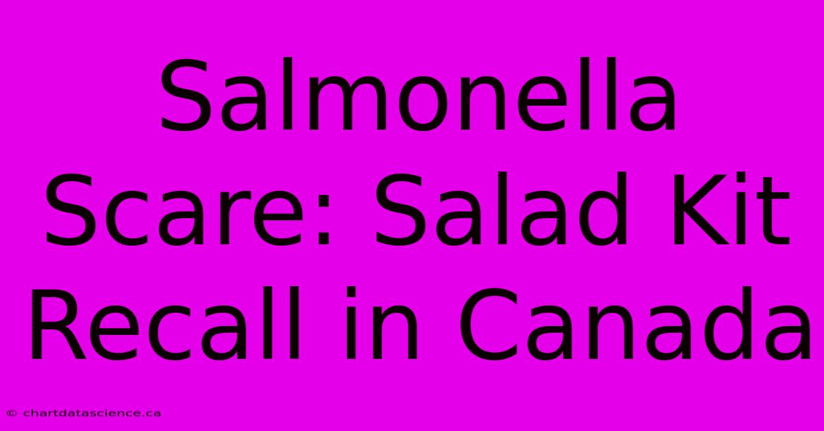 Salmonella Scare: Salad Kit Recall In Canada