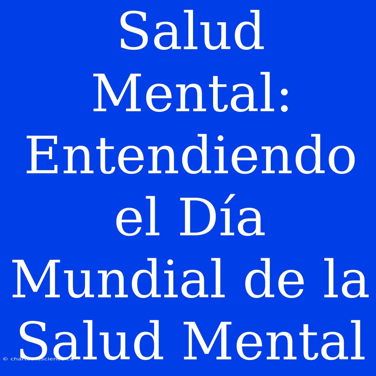 Salud Mental: Entendiendo El Día Mundial De La Salud Mental