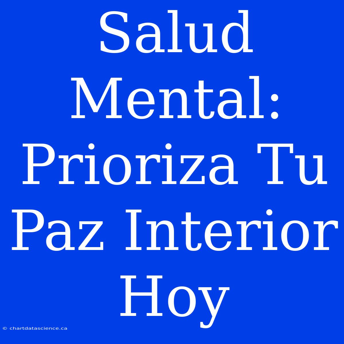 Salud Mental: Prioriza Tu Paz Interior Hoy