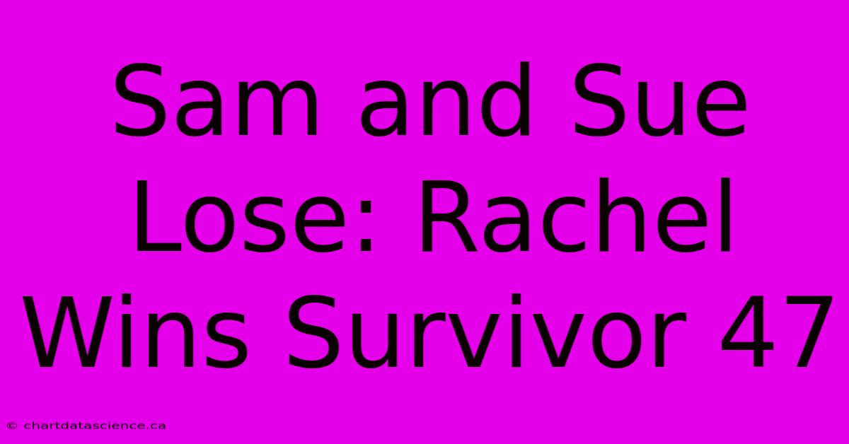 Sam And Sue Lose: Rachel Wins Survivor 47