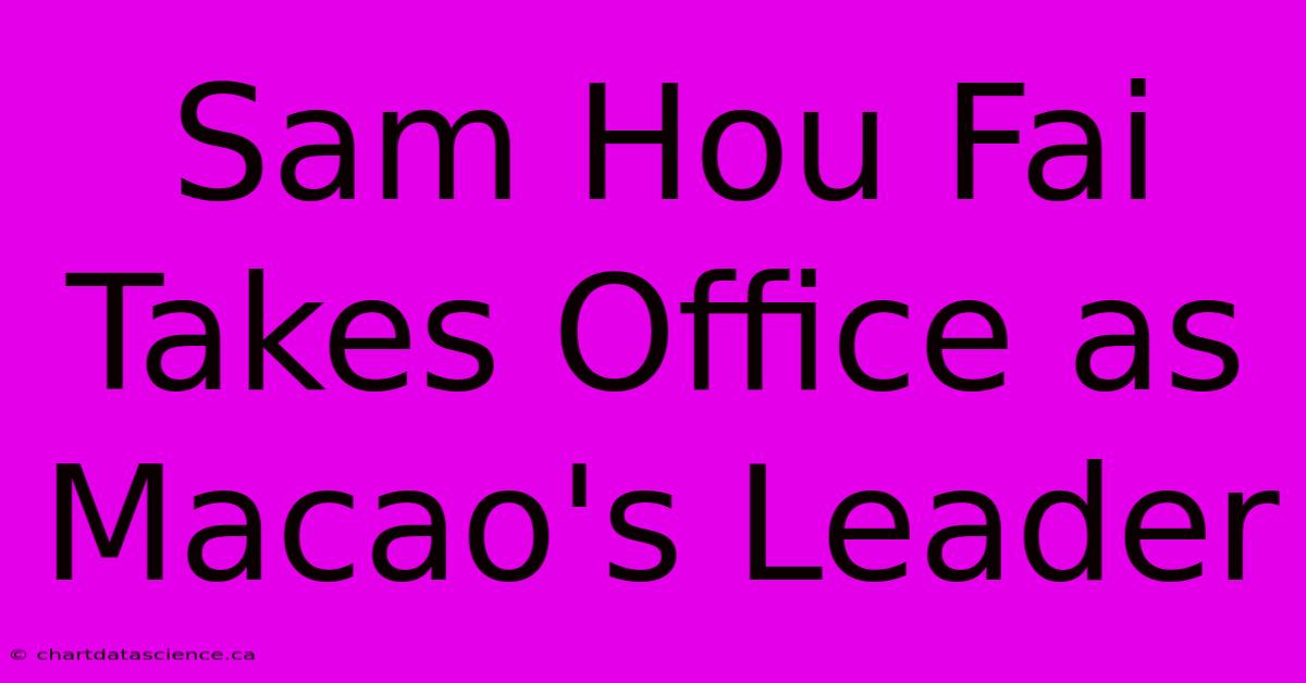 Sam Hou Fai Takes Office As Macao's Leader