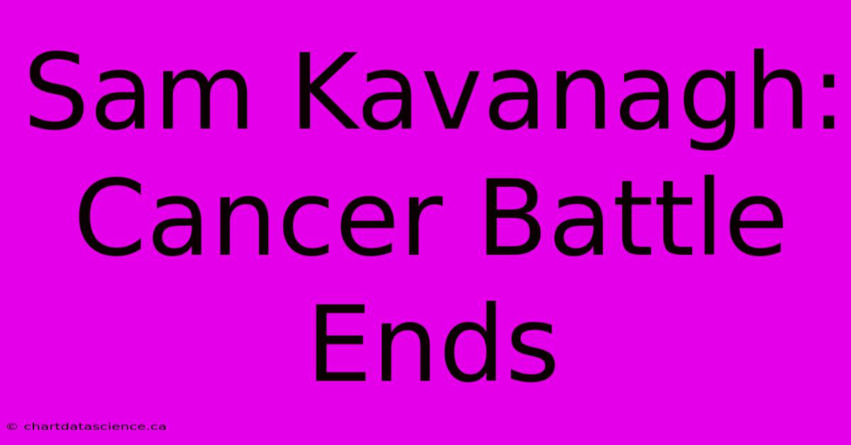 Sam Kavanagh: Cancer Battle Ends