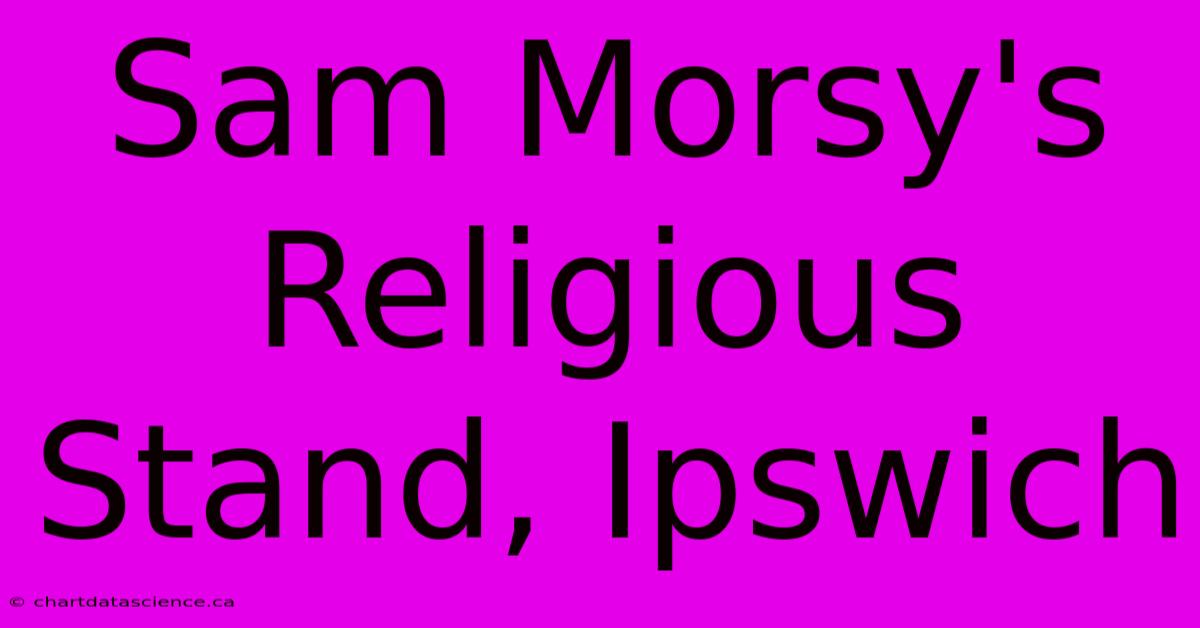 Sam Morsy's Religious Stand, Ipswich