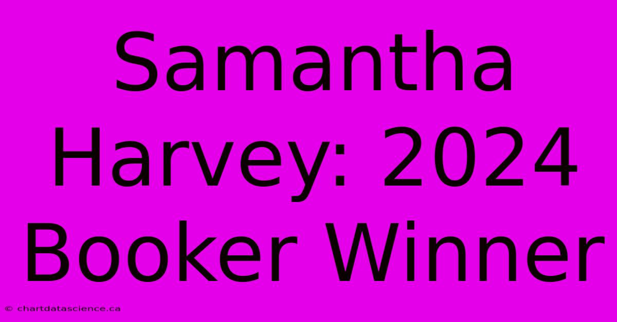 Samantha Harvey: 2024 Booker Winner 