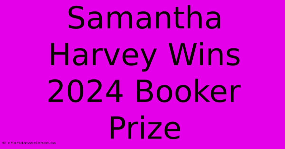 Samantha Harvey Wins 2024 Booker Prize