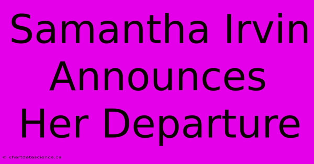 Samantha Irvin Announces Her Departure 