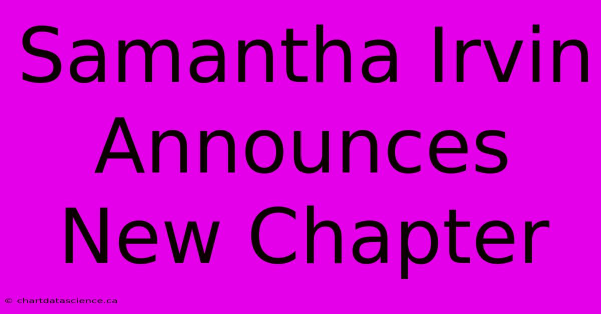 Samantha Irvin Announces New Chapter 