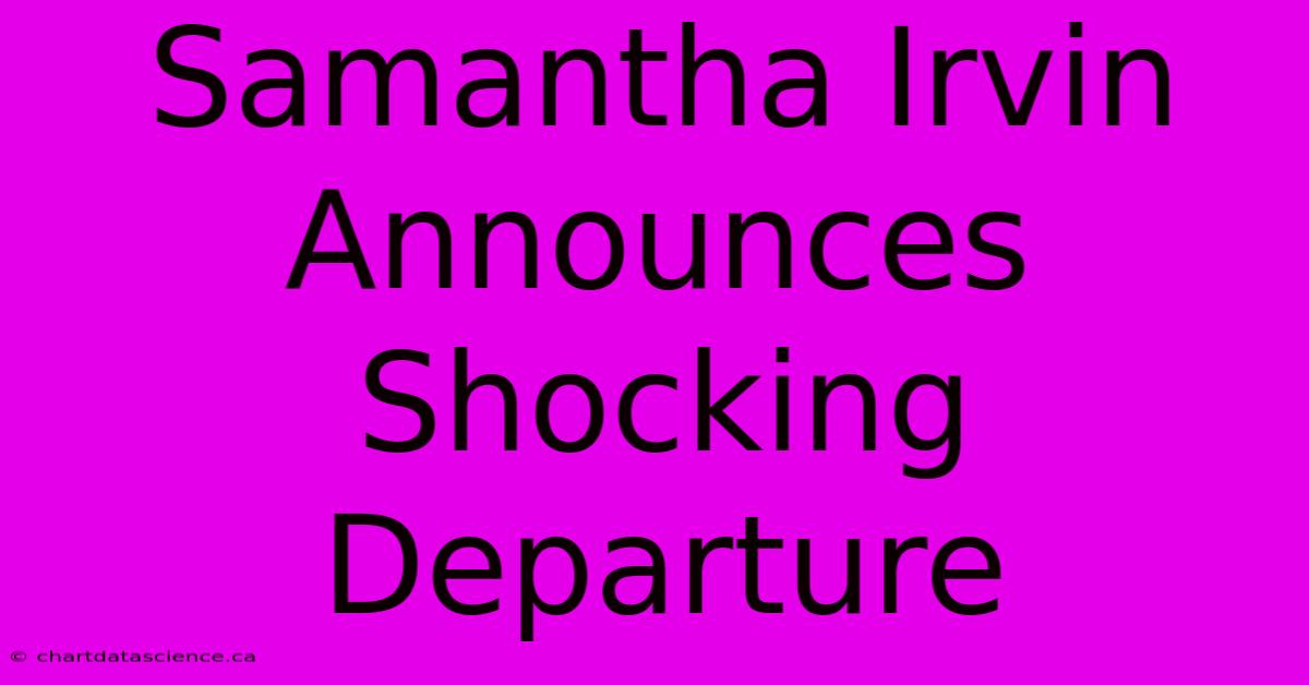 Samantha Irvin Announces Shocking Departure