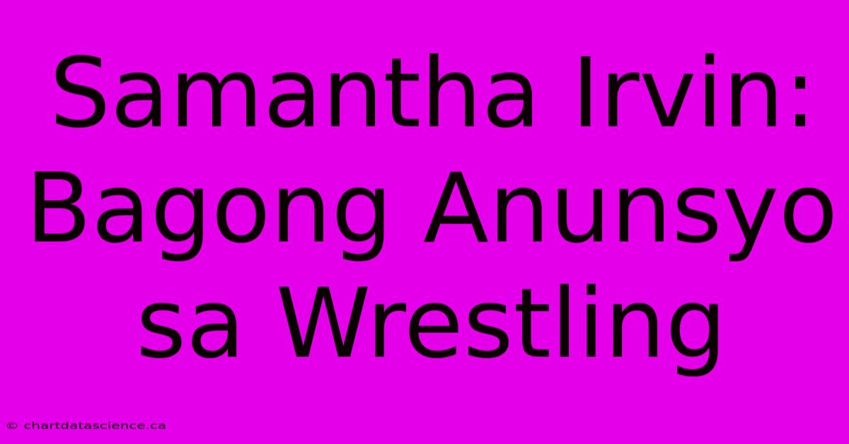 Samantha Irvin: Bagong Anunsyo Sa Wrestling