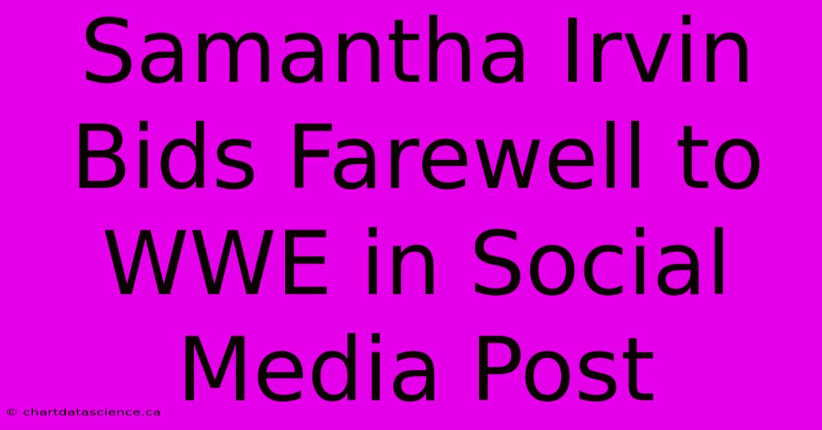 Samantha Irvin Bids Farewell To WWE In Social Media Post