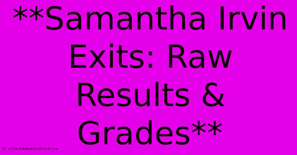 **Samantha Irvin Exits: Raw Results & Grades**