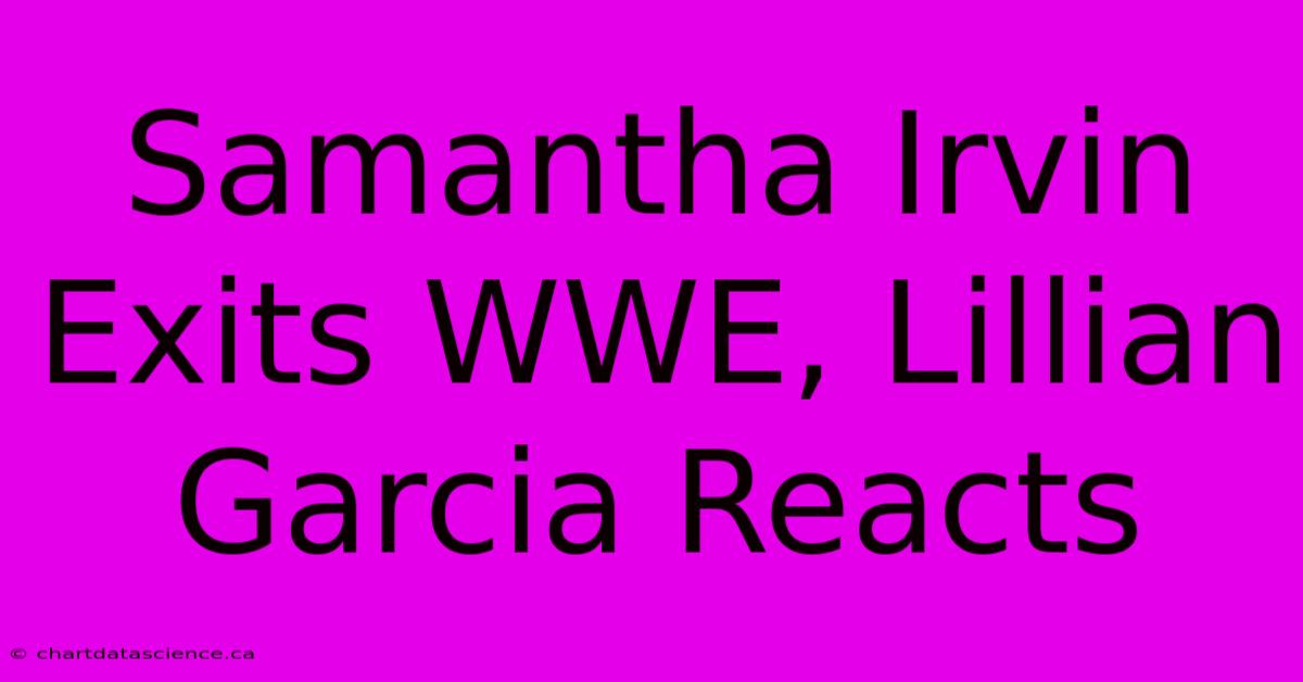 Samantha Irvin Exits WWE, Lillian Garcia Reacts